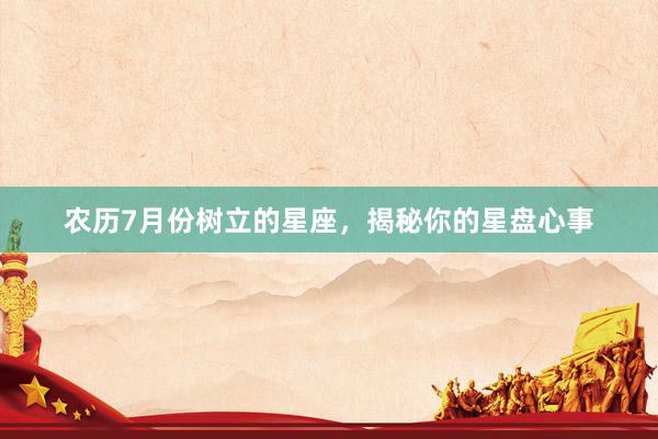 农历7月份树立的星座，揭秘你的星盘心事