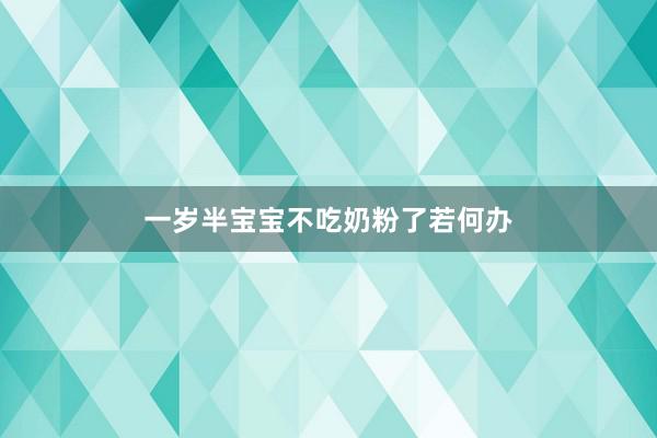 一岁半宝宝不吃奶粉了若何办